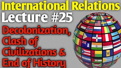 International Relations | Lecture #25 - Decolonization, Clash of Civilizations and End of History