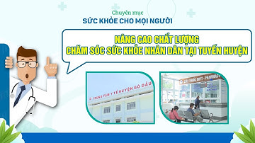 Nâng cao chất lượng chăm sóc sức khỏe nhân dân tại tuyến huyện | SỨC KHỎE CHO MỌI NGƯỜI | TayNinhTV
