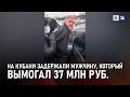 Сотрудники ФСБ задержали «быстроногого Абелардо». Мужчина вымогал 37 млн рублей