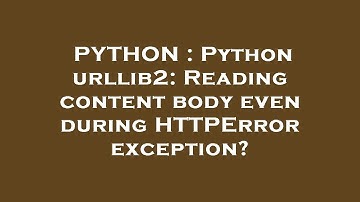 PYTHON : Python urllib2: Reading content body even during HTTPError exception?