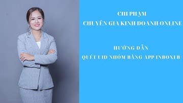 HƯỚNG DẪN QUÉT UID NHÓM BẰNG APP INBOXFB - CHI PHẠM