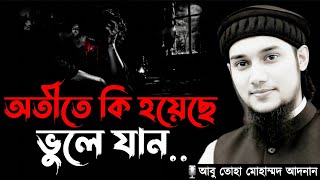 অতীতে কি হয়েছে ভুলে যান | abu toha muhammad adnan new waz | আবু ত্বহা মুহাম্মদ আদনান নতুন ওয়াজ