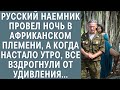 Русский наемник провел ночь в африканском племени, а когда настало утро, все вздрогнули от удивления