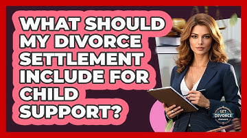 What Should My Divorce Settlement Include For Child Support? - Get Divorce Answers