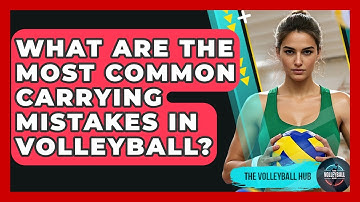 What Are The Most Common Carrying Mistakes In Volleyball? - The Volleyball Hub