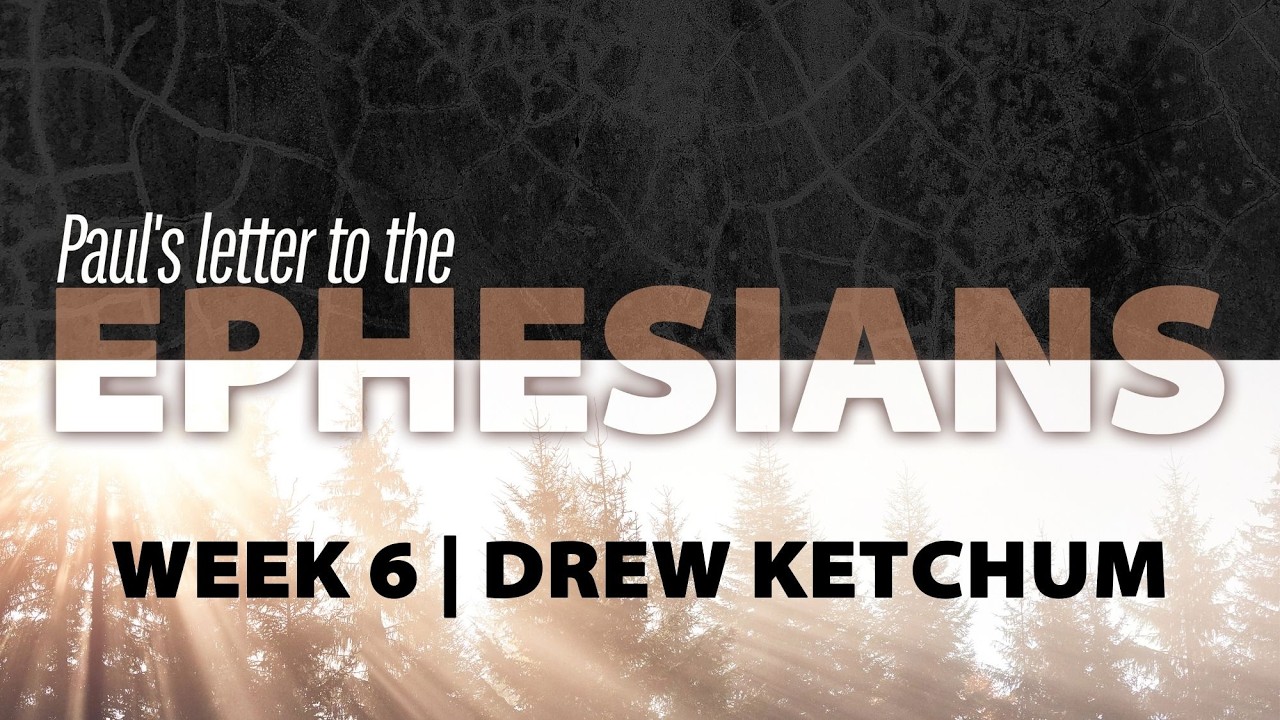 EPHESIANS | WEEK 6 | DREW KETCHUM