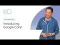 Introducing Google Coral: Building On-Device AI (Google I/O'19)