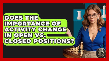 Does The Importance Of Activity Change In Open Vs. Closed Positions? - The Chess Codex