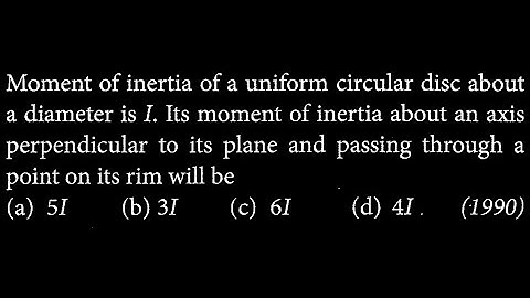 Moment of inertia of a uniform circular disc about a diameter is I. Its moment of RT DTS 06 Q7