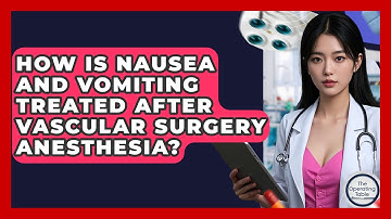 How Is Nausea And Vomiting Treated After Vascular Surgery Anesthesia? - The Operating Table
