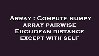 Array : Compute numpy array pairwise Euclidean distance except with self