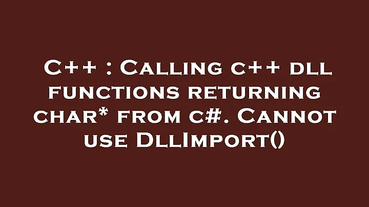 C++ : Calling c++ dll functions returning char* from c#. Cannot use DllImport()