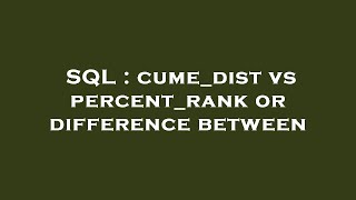 SQL : cume_dist vs percent_rank or difference between