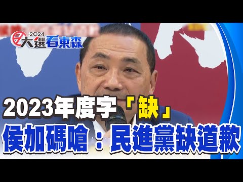 【總統大選】2023年度字「缺」、「蛋」侯友宜加碼嗆：民進黨缺道歉
