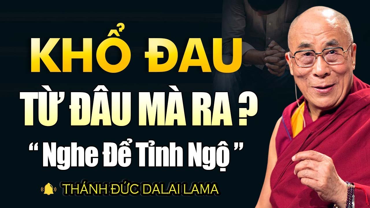 ĐAU KHỔ TỪ ĐÂU MÀ RA? Nghe Một Lần Mà Ngộ Ra Cả Đời! | Thánh Đức Dalai Lama