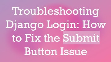 Troubleshooting Django Login: How to Fix the Submit Button Issue