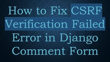 How to Fix CSRF Verification Failed Error in Django Comment Form