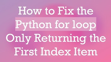 How to Fix the Python for loop Only Returning the First Index Item