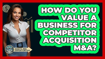 How Do You Value A Business For Competitor Acquisition M&A? - AssetsandOpportunity.org