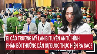 Điểm nóng 23/4: Bị cáo Trương Mỹ Lan bị tuyên án tử hình, phần bồi thường dân sự thực hiện ra sao?