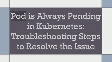 Pod is Always Pending in Kubernetes: Troubleshooting Steps to Resolve the Issue
