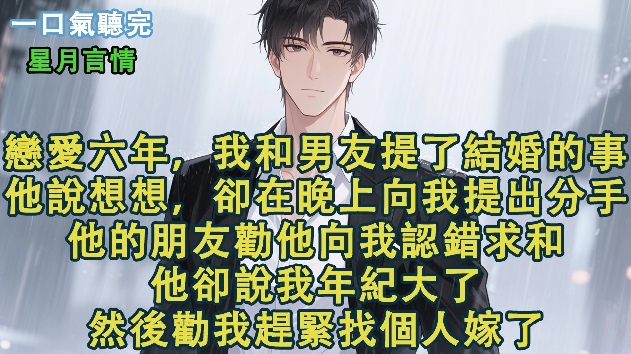 戀愛六年，我和男友提了結婚的事。他說想想，卻在晚上向我提出分手。他的朋友勸他向我認錯求和。他卻說我年紀大了，然後勸我趕緊找個人嫁了。#小說 #有聲書 #情感 #言情小說 #愛情 #故事 #情感 #聽書