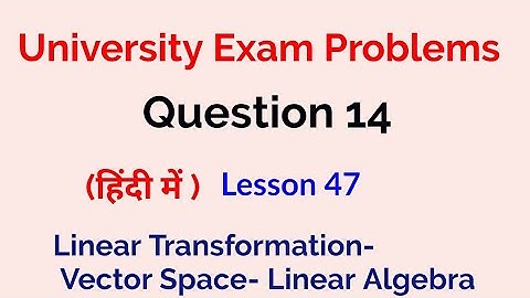 university exam problems- Question 14 - Linear Transformation  - Vector spaces - Linear Algebra - 47