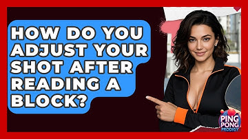 How Do You Adjust Your Shot After Reading A Block? - Ping Pong Prodigy
