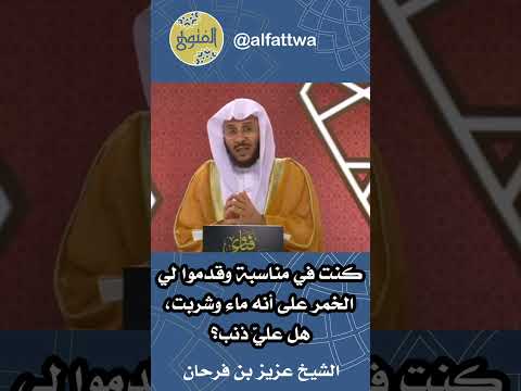 كنت في مناسبة وقدموا لي الخمر على أنه ماء وشربت هل علي ذنب الشيخ عزيز بن فرحان