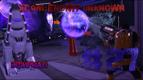 XCOM:Enemy Unknown.#27.Эфириал