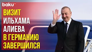 Завершился рабочий визит Президента Ильхама Алиева в Германию