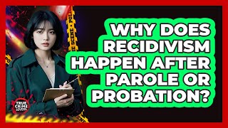 Why Does Recidivism Happen After Parole Or Probation? - True Crime Lovers