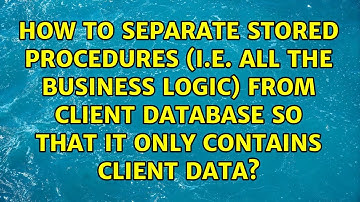 How to separate Stored Procedures (i.e. all the business logic) from Client Database so that it...