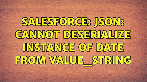 Salesforce: JSON: Cannot deserialize instance of date from VALUE_STRING