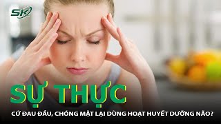 Sự Thực Cứ Đau Đầu Chóng Mặt Lại Dùng Hoạt Huyết Dưỡng Não? Skđs