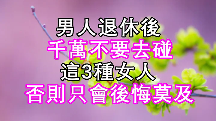 男人退休後，千萬不要去碰這3種女人，否則只會讓自己後悔莫及  #家庭故事 #家庭倫理 #家事 #老年生活 #老年相親 #晚年幸福 #link - 天天要聞