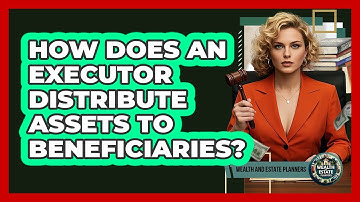 How Does An Executor Distribute Assets To Beneficiaries?