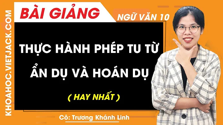 Thực hành phép tu từ ẩn dụ và hoán dụ - Ngữ văn 10 - Cô Trương Khánh Linh (HAY NHẤT)