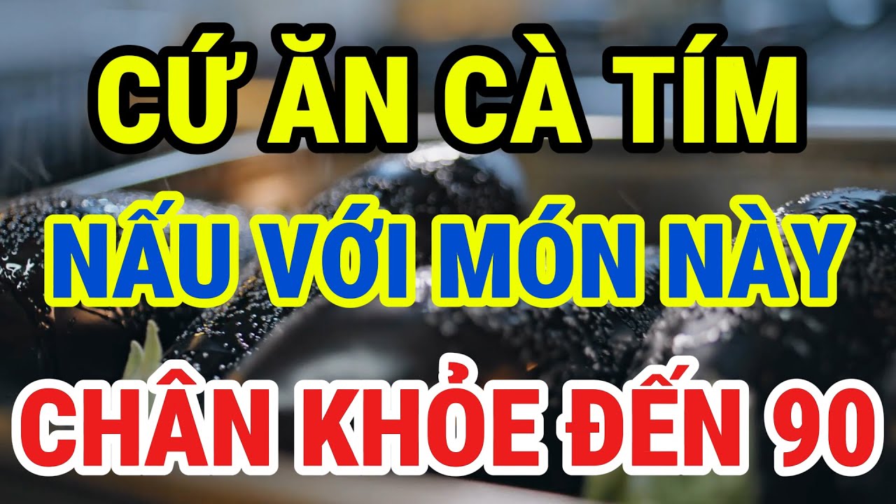 Người Cao Tuổi, Cứ Ăn CÀ TÍM Nấu Cùng Thứ Này, Tăng Hấp Thụ Canxi, Ngủ Ngon Giấc, Chân Khỏe Đến 90