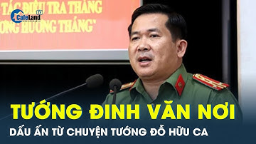 Tướng Đinh Văn Nơi - Có vai trò gì trong xử lý vụ án tướng Đỗ Hữu Ca| CafeLand