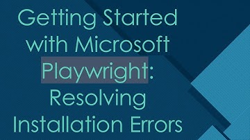 Getting Started with Microsoft Playwright: Resolving Installation Errors