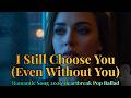 Romantic Song 2026 Emotional Love | “I Still Choose You (Even Without You)” Sad Pop