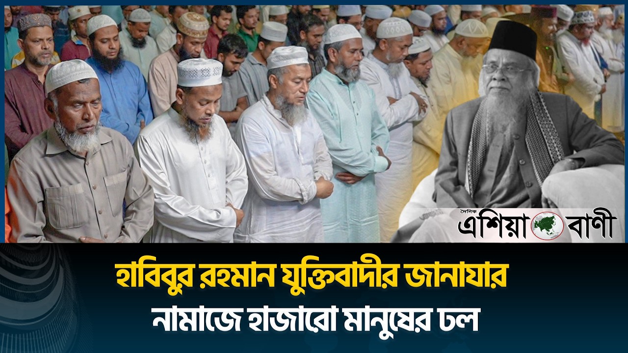 হাবিবুর রহমান যুক্তিবাদীর জানাযার নামাজে হাজারো মানুষের ঢল | Asia Bani