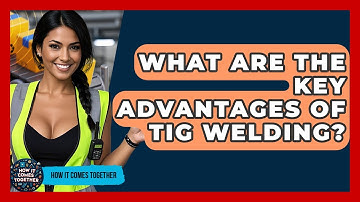 What Are The Key Advantages Of TIG Welding? - How It Comes Together