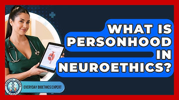 What Is Personhood In Neuroethics? - Everyday Bioethics Expert