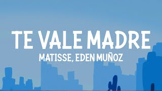 Matisse, Eden Muñoz - Te Vale Madre (Letra)