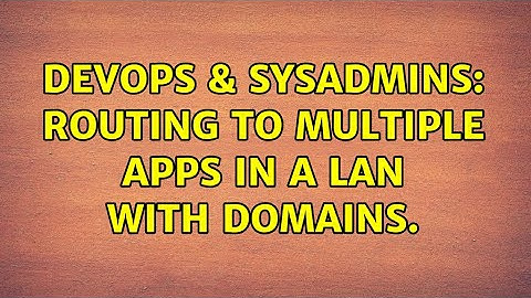 DevOps & SysAdmins: Routing to multiple apps in a LAN with domains. (3 Solutions!!)