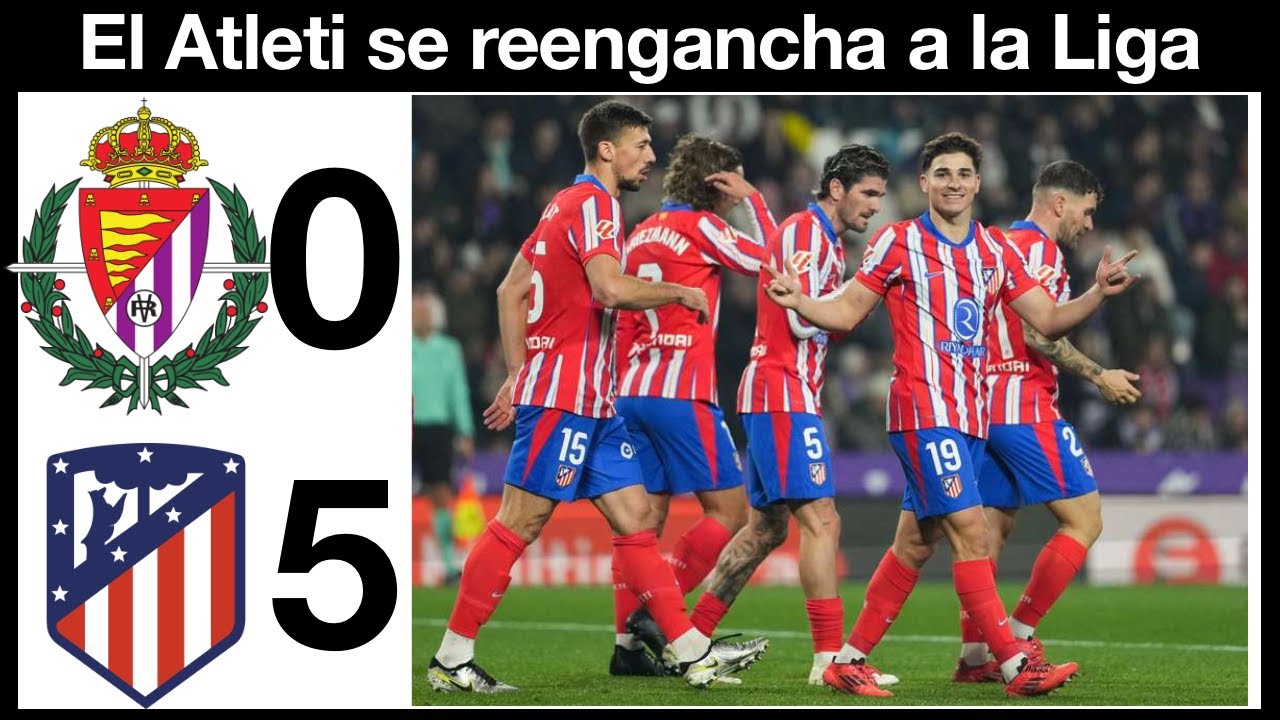 El Atlético de Madrid golea 0-5 al Valladolid y se pone segundo. Gran ...