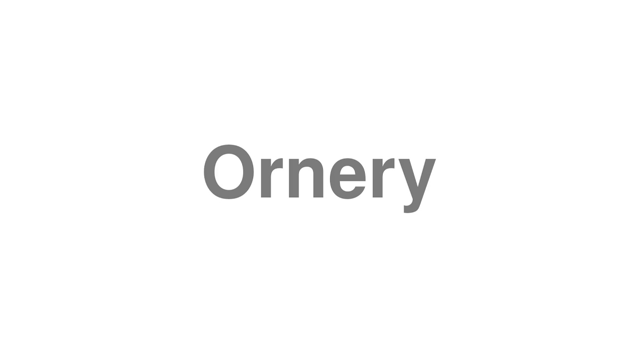 How to Pronounce "Ornery"