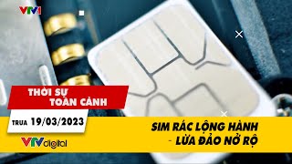 Thời sự toàn cảnh trưa 19\/3: Sim rác lộng hành, lừa đảo nở rộ | VTV24